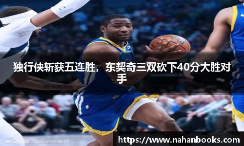 独行侠斩获五连胜，东契奇三双砍下40分大胜对手