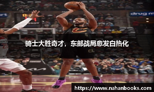 骑士大胜奇才，东部战局愈发白热化